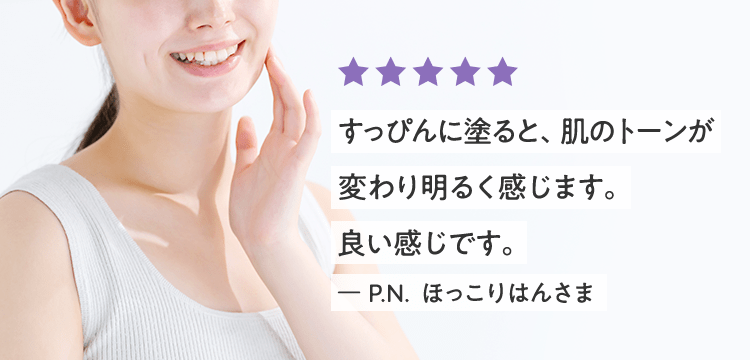 すっぴんに塗ると、肌のトーンが変わり明るく感じます。良い感じです。ー P.N.  ほっこりはんさま
