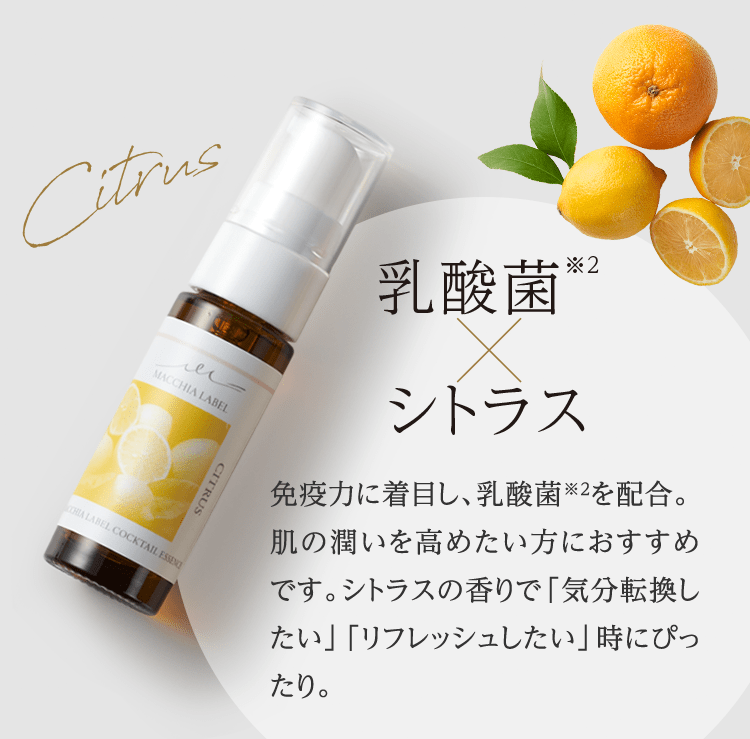 乳酸菌※2×シトラス 免疫力に着目し、乳酸菌※2を配合。肌の潤いを高めたい方におすすめです。シトラスの香りで「気分転換したい」「リフレッシュしたい」時にぴったり。
