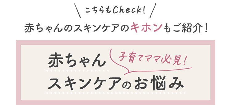 こちらもCheck！赤ちゃんのスキンケアのキホンもご紹介！