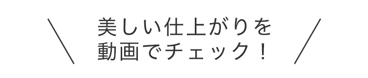 美しい仕上がりを動画でチェック！