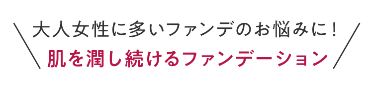 大人女性に多いファンデのお悩みに！ 肌を潤し続けるファンデーション
