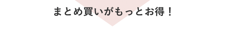まとめ買いがもっとお得！