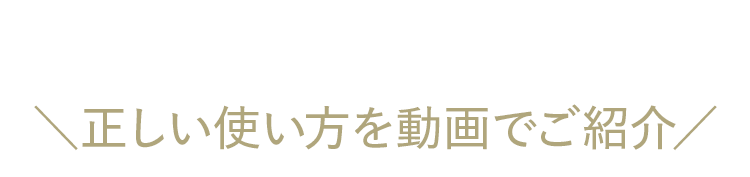 正しい使い方を動画でご紹介