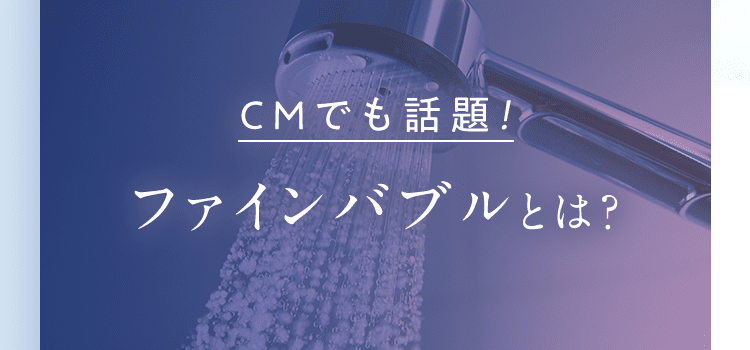CMでも話題！ファインバブルとは？