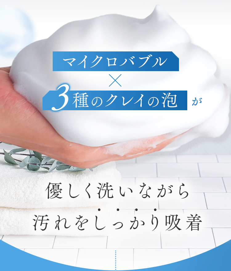 マイクロバブル×3種のクレイの泡が優しく洗いながら汚れをしっかり吸着