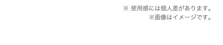 ※使用感には個人差があります。 ※画像はイメージです。