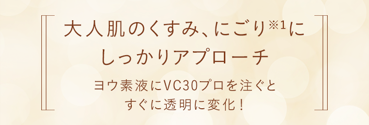 大人肌のくすみ、にごり※1にしっかりアプローチ ヨウ素液にVC30プロを注ぐとすぐに透明に変化！
