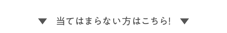 当てはまらない方はこちら!