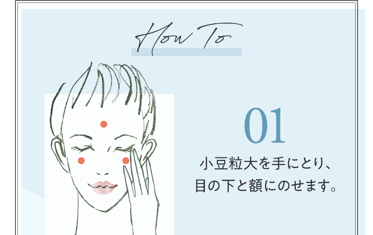 How To 01 小豆粒大を手にとり、目の下と額にのせます。