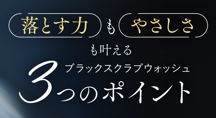 落とす力もやさしさも叶えるブラックスクラブウォッシュ3つのポイント