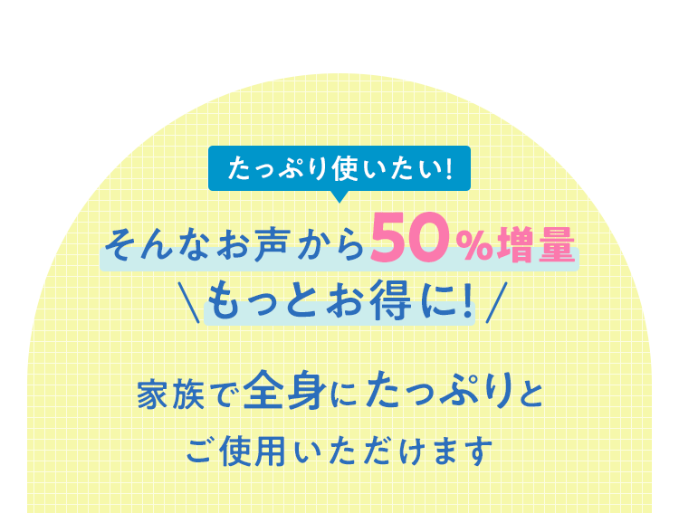 家族で全身にたっぷりとご使用いただけます