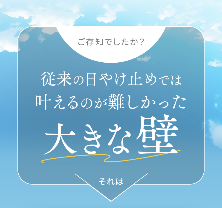 ご存知でしたか？従来の日やけ止めでは叶えるのが難しかった大きな壁それは