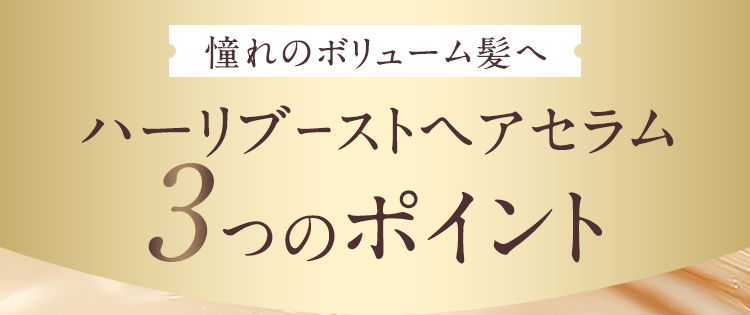 憧れのボリューム髪へ ハーリブーストヘアセラム 3つのポイント