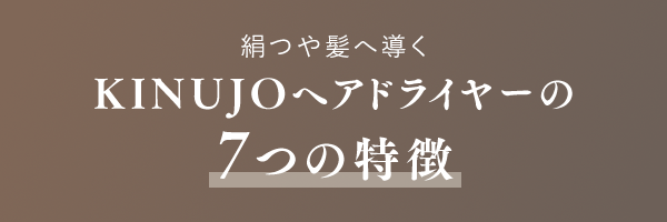 絹つや髪へ導く KINUJOヘアドライヤーの7つの特徴