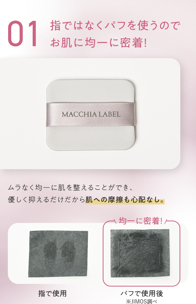 01 指ではなくパフを使うのでお肌に均一に密着！