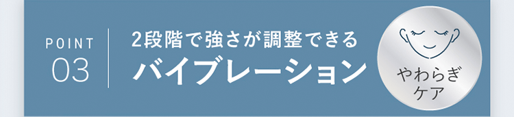POINT03｜2段階で強さが調整できるバイブレーション