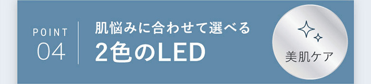 POINT04 肌悩みに合わせて選べる2色のLED
