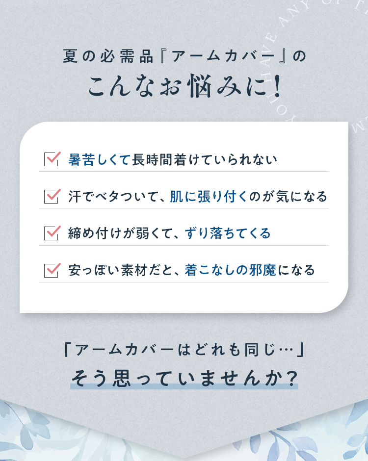 夏の必需品『アームカバー』のこんなお悩みに！｜暑苦しくて長時間着けていられない・汗でベタついて、肌に張り付くのが気になる・締め付けが弱くて、ずり落ちてくる・安っぽい素材だと、着こなしの邪魔になる