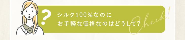 シルク100％なのにお手軽な価格なのはどうして？