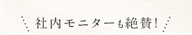 社内モニターも絶賛！
