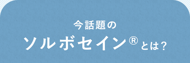 今話題のソルボセイン&reg;とは？