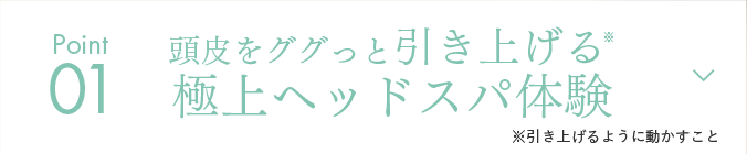 Point01 頭皮をググっと引き上げる※極上ヘッドスパ体験