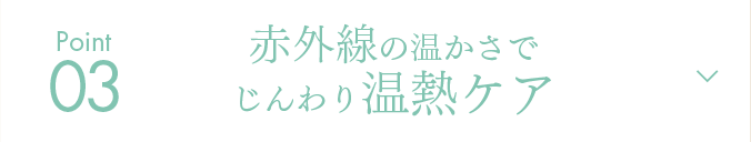 Point03 赤外線の温かさでじんわり温熱ケア