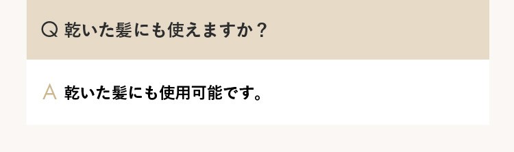 Q.乾いた髪にも使えますか？ A.乾いた髪にも使用可能です。