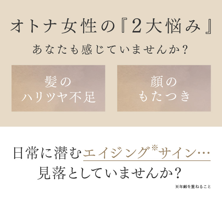 オトナ女性の『2大悩み』あなたも感じていませんか？ 髪のハリツヤ不足 顔のもたつき