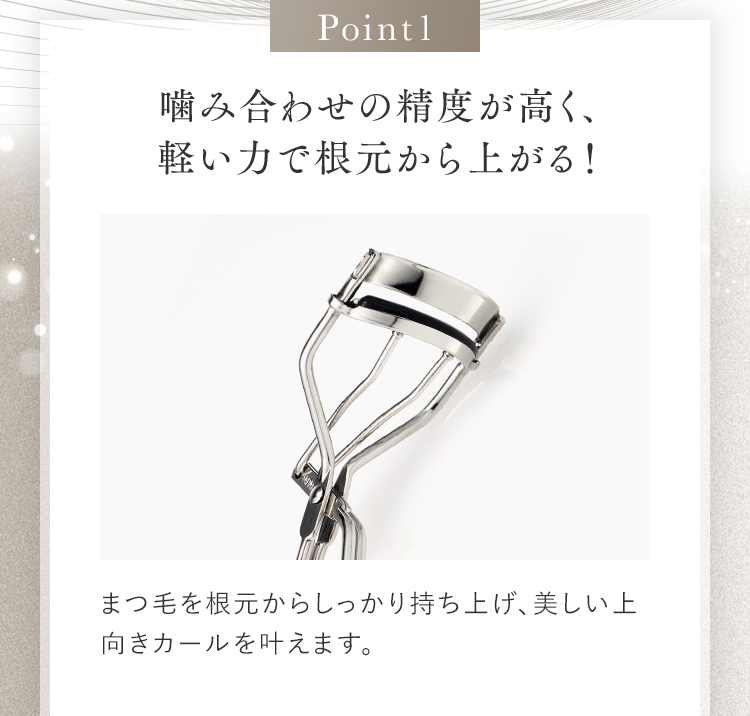 Point1 噛み合わせの精度が高く、軽い力で根元から上がる！