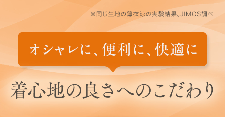 オシャレに、便利に、快適に 着心地の良さへのこだわり