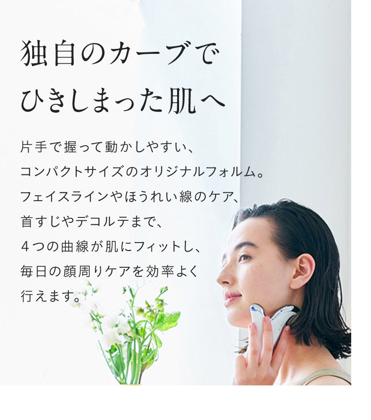 独自のカーブでひきしまった肌へ