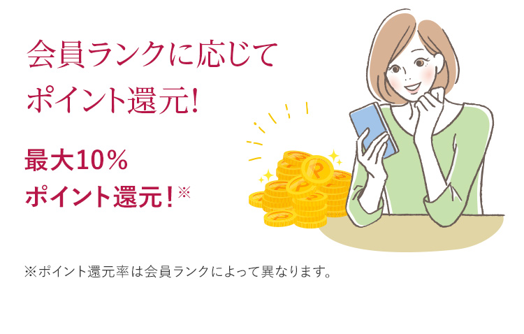 会員ランクに応じてポイント還元！ 最大10%ポイント還元！※ポイント還元率は会員ランクによって異なります。
