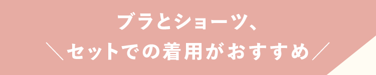ブラとショーツ、セットでの着用がおすすめ