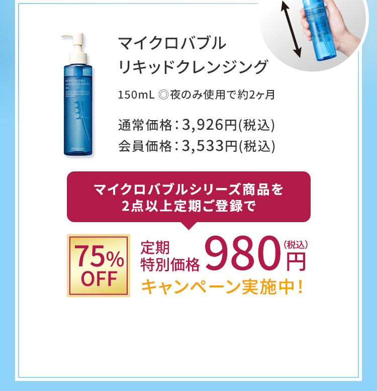 マイクロバブルリキッドクレンジング 150mL　◎夜のみ使用で約2ヶ月 通常価格：3,926円(税込) 会員価格：3,533円(税込)