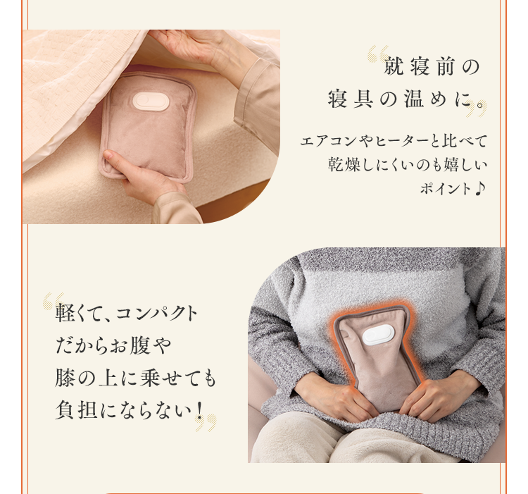 就寝前の寝具の温めに。軽くて、コンパクトだからお腹や膝の上に乗せても負担にならない！