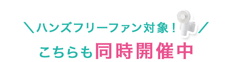＼ハンズフリーファン対象！／こちらも同時開催中