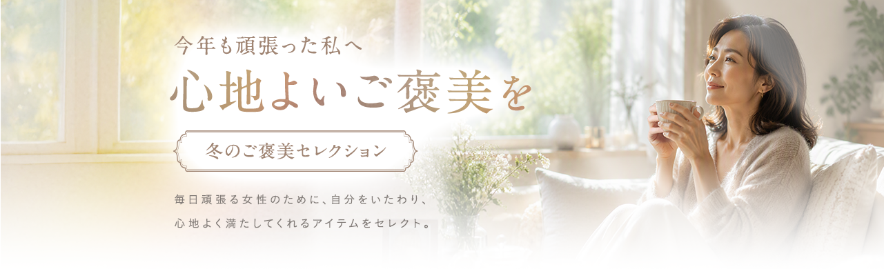 今年も頑張った私へ 心地よいご褒美を｜冬のご褒美セレクション