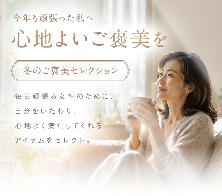 今年も頑張った私へ 心地よいご褒美を｜冬のご褒美セレクション