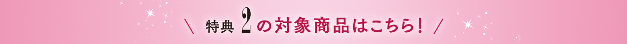 特典2の対象商品はこちら！
