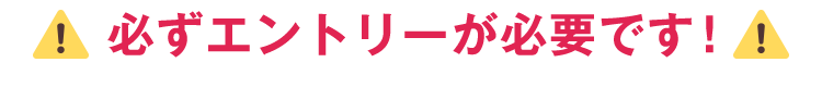 必ずエントリーが必要です！