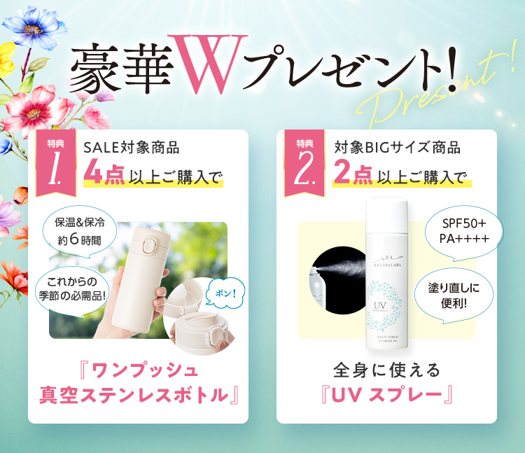 豪華Wプレゼント！ 特典1.SALE対象商品4点以上ご購入で「ワンプッシュ真空ステンレスボトル」 特典2.対象BIGサイズ商品2点以上ご購入で全身に使える「UVスプレー」