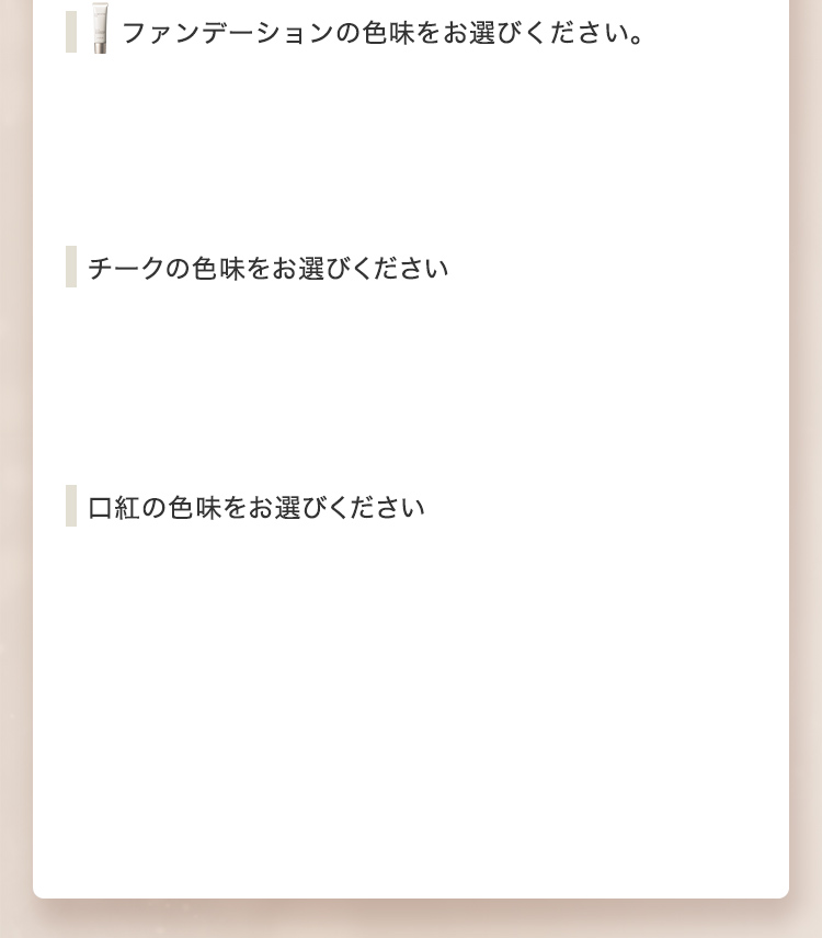 ファンデーションの色味、チークの色味、口紅の色味をお選びください。
