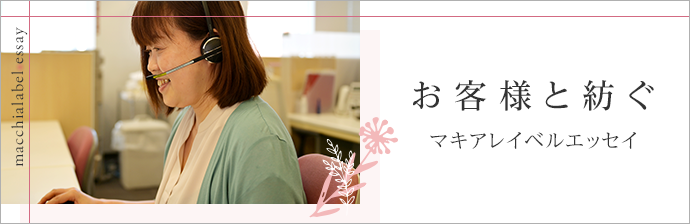 お客様と紡ぐ　マキアレイベルエッセイ