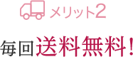 メリット2 毎回送料無料!